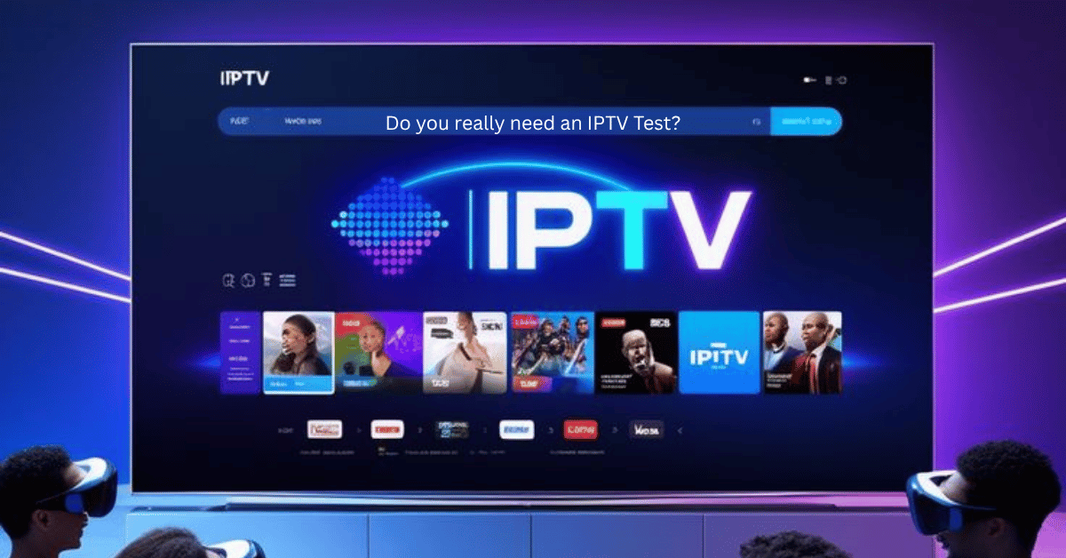 Do you really need an IPTV Test?