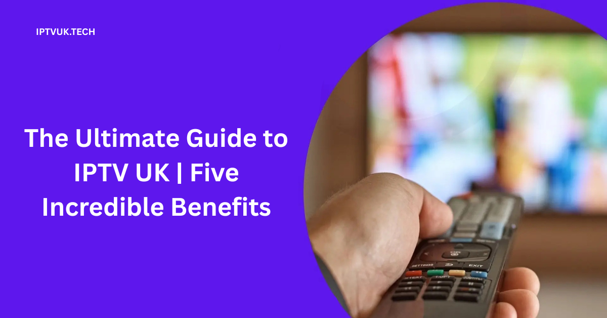 Ultimate Guide to IPTV UK